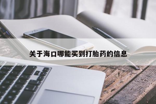 米非米索怎么买关于海口哪能买到打胎药的信息