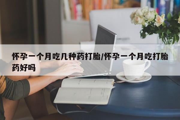米非米索怎么买怀孕一个月吃几种药打胎/怀孕一个月吃打胎药好吗