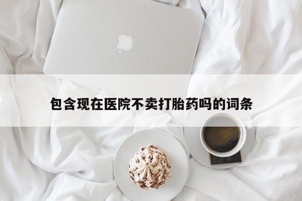 米非米索怎么买包含现在医院不卖打胎药吗的词条