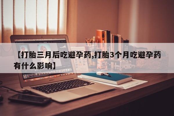 米非米索怎么买【打胎三月后吃避孕药,打胎3个月吃避孕药有什么影响】