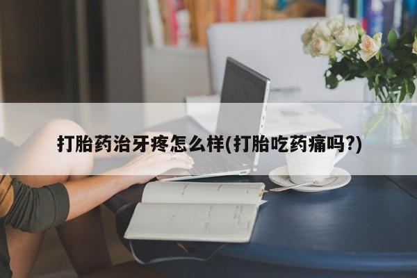 米非米索怎么买打胎药治牙疼怎么样(打胎吃药痛吗?)