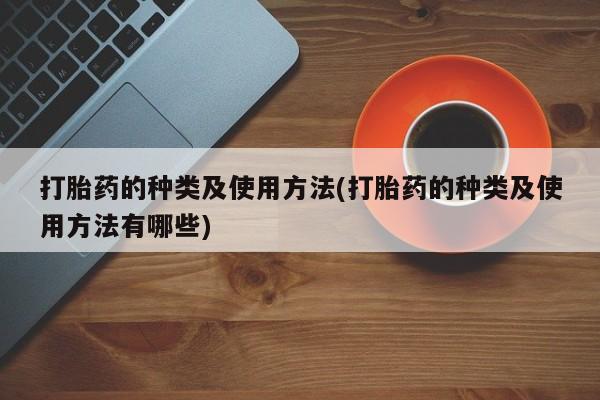 米非米索怎么买打胎药的种类及使用方法(打胎药的种类及使用方法有哪些)