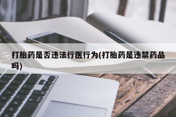 米非米索怎么买打胎药是否违法行医行为(打胎药是违禁药品吗)