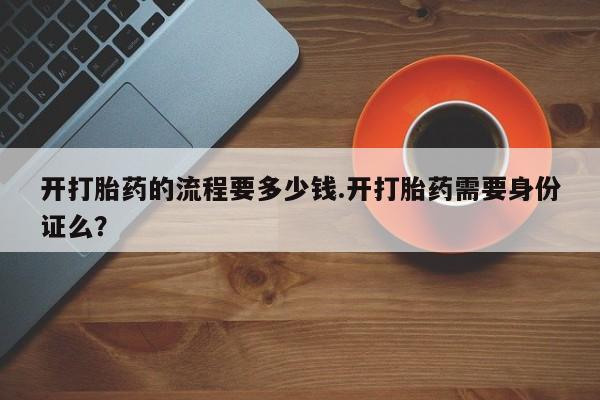 米非米索怎么买开打胎药的流程要多少钱.开打胎药需要身份证么？