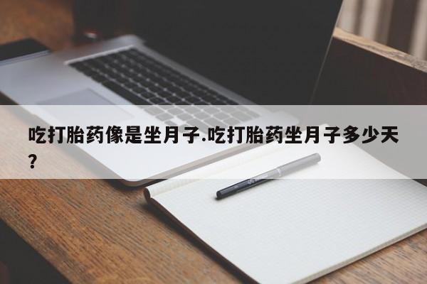 米非米索怎么买吃打胎药像是坐月子.吃打胎药坐月子多少天？