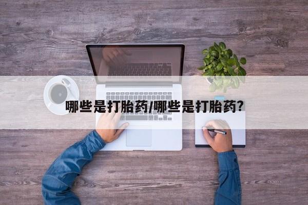 米非米索怎么买哪些是打胎药/哪些是打胎药?