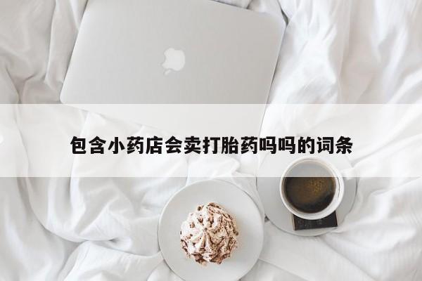 米非米索怎么买包含小药店会卖打胎药吗吗的词条