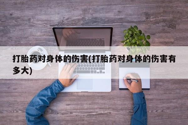 米非米索怎么买打胎药对身体的伤害(打胎药对身体的伤害有多大)