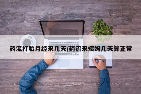 米非米索怎么买药流打胎月经来几天/药流来姨妈几天算正常