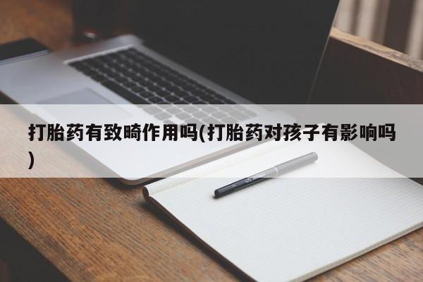 米非米索怎么买打胎药有致畸作用吗(打胎药对孩子有影响吗)