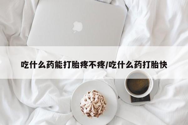 米非米索怎么买吃什么药能打胎疼不疼/吃什么药打胎快