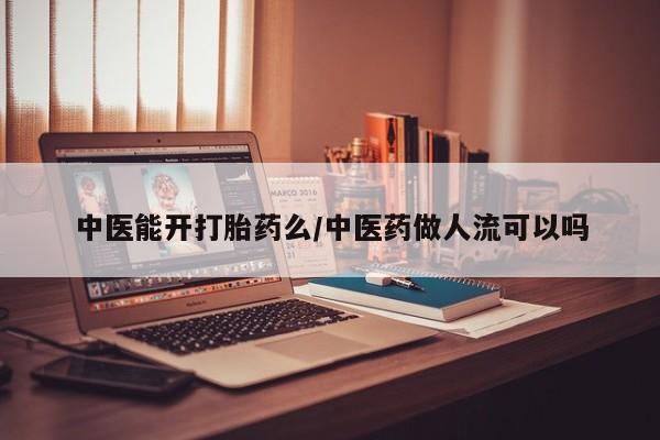 米非米索怎么买中医能开打胎药么/中医药做人流可以吗