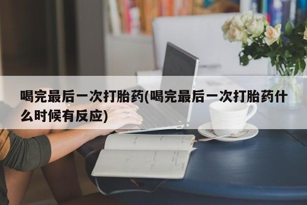 米非米索怎么买喝完最后一次打胎药(喝完最后一次打胎药什么时候有反应)