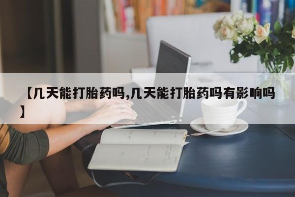 米非米索怎么买【几天能打胎药吗,几天能打胎药吗有影响吗】