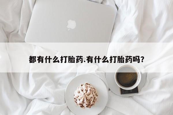米非米索怎么买都有什么打胎药.有什么打胎药吗？
