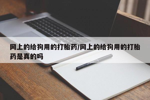 米非米索怎么买网上的给狗用的打胎药/网上的给狗用的打胎药是真的吗