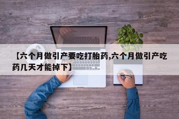 米非米索怎么买【六个月做引产要吃打胎药,六个月做引产吃药几天才能掉下】