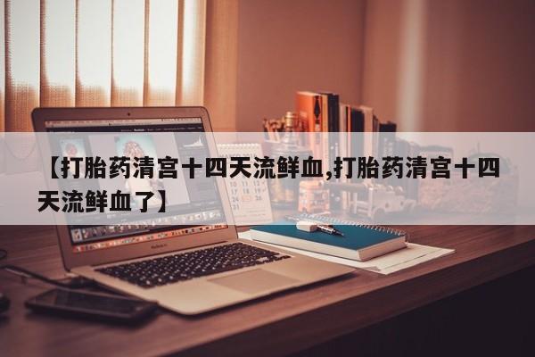 米非米索怎么买【打胎药清宫十四天流鲜血,打胎药清宫十四天流鲜血了】