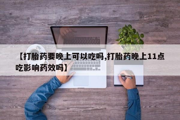 米非米索怎么买【打胎药要晚上可以吃吗,打胎药晚上11点吃影响药效吗】