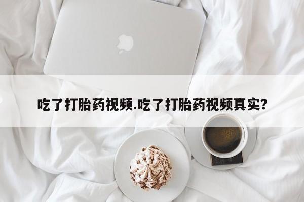 米非米索怎么买吃了打胎药视频.吃了打胎药视频真实?