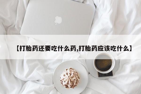 米非米索怎么买【打胎药还要吃什么药,打胎药应该吃什么】