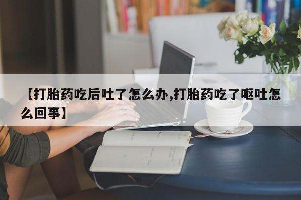 米非米索怎么买【打胎药吃后吐了怎么办,打胎药吃了呕吐怎么回事】