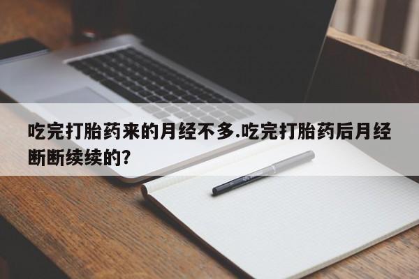 米非米索怎么买吃完打胎药来的月经不多.吃完打胎药后月经断断续续的？