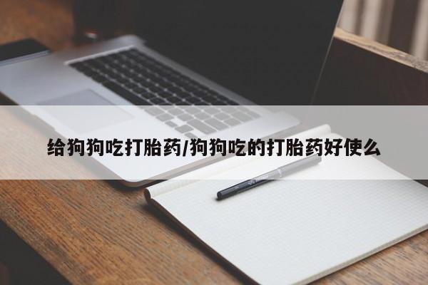 米非米索怎么买给狗狗吃打胎药/狗狗吃的打胎药好使么