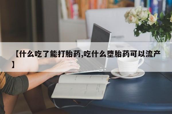 米非米索怎么买【什么吃了能打胎药,吃什么堕胎药可以流产】