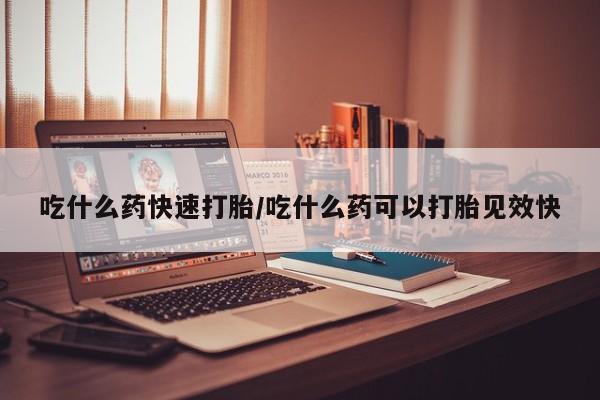 米非米索怎么买吃什么药快速打胎/吃什么药可以打胎见效快