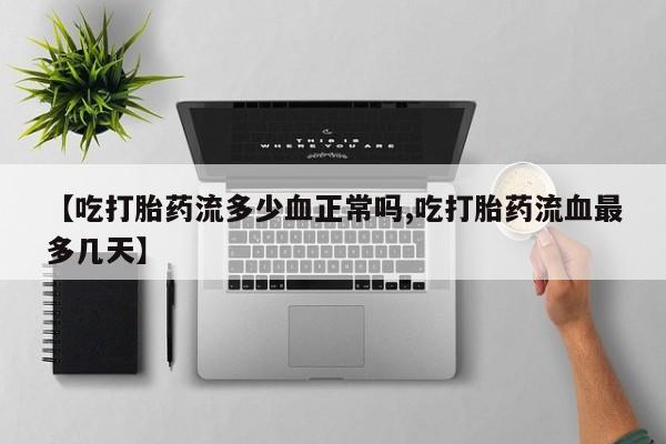 米非米索怎么买【吃打胎药流多少血正常吗,吃打胎药流血最多几天】
