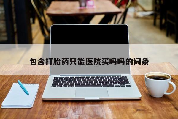 米非米索怎么买包含打胎药只能医院买吗吗的词条